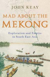 Mad about the Mekong: Exploration and Empire in South -East Asia