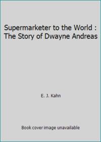 Supermarketer to the World : The Story of Dwayne Andreas