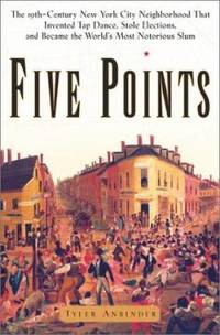 Five Points : The Nineteenth-Century New York City Neighborhood That Invented Tap Dance, Stole...