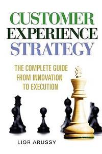 Customer Experience Strategy : The Complete Guide from Innovation to Execution