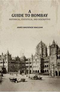 A Guide to Bombay: Historical, Statistical, and Descriptive [Hardcover]