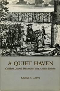 A Quiet Haven: Quakers, Moral Treatment, And Asylum Reform by Cherry, Charles L - 1989