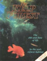 The Kelp Forest : The Ebb and Flow of Life in the Sea's Richest Habitat