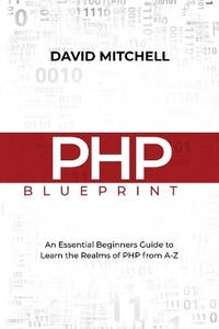 PHP Blueprint: An Essential Beginners Guide to Learn the Realms of PHP From A-Z