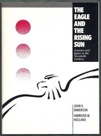 The Eagle and the Rising Sun. America and Japan in the Twentieth Century by Emmerson, John K. and Harrison M. Holland