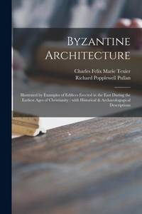 Byzantine Architecture : Illustrated by Examples of Edifices Erected in the East During the...