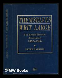 Themselves writ large : the British Medical Association 1832-1966 / Peter Bartrip