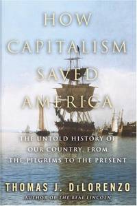 How Capitalism Saved America: The Untold History of Our Country, from the Pilgrims to the Present by Dilorenzo, Thomas J