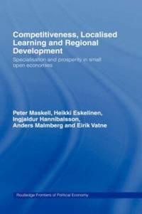 Competitiveness, Localised Learning and Regional Development : Specialization and Prosperity in Small Open Economies by Ingjaldur Hannibalsson; Anders Malmberg; Peter Maskell; Eirik Vatne; Heikki Eskelinen - 1998