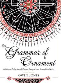The Grammar of Ornament: All 100 Color Plates from the Folio Edition of the Great Victorian...