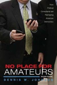 No Place for Amateurs : How Political Consultants Are Reshaping American Democracy