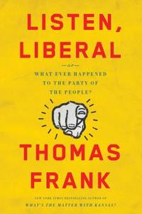 Listen, Liberal : Or, What Ever Happened to the Party of the People?