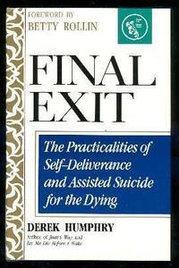 FINAL EXIT - The Practicalities of Self-Deliverance and Assisted Suicide for the Dying by Humphry, Derek (foreword by Betty Rollin) - 1991