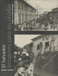 EL SALVADOR: IMAGENES PARA NO OLVIDAR = IMAGES WE MUST NOT FORGET 1900-1999