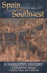 Spain in the Southwest : A Narrative History of Colonial New Mexico, Arizona, Texas, and California by John L. Kessell - 2002