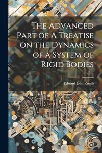 The Advanced Part of A Treatise on the Dynamics of a System of Rigid Bodies