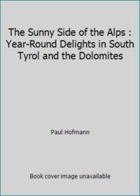 The Sunny Side of the Alps : Year Round Delights in South Tyrol and the Dolomites