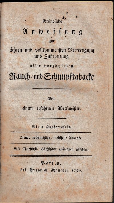 Gründliche Anweisung zur ächten und vollkommensten Verfertigung und Zubereitung aller vorzüglichen Rauch und Schnupftabacke