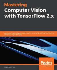 Mastering Computer Vision with TensorFlow 2.x: Build advanced computer vision applications using...