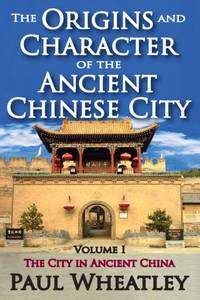 The Origins and Character of the Ancient Chinese City: Volume 1, The City in Ancient China