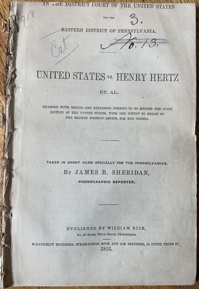 In the District Court of the United States for the Eastern District of Pennsylvania. United States vs. Henry Hertz et. al. Charged with Hiring and Retaining Persons to go beyond the Jurisdiction of the United States, with the intent to enlist in the British Foreign Legion, for the Crimea. Taken in short hand specially for the Pennsylvanian, by James B. Sheridan, Phonographic Reporter.