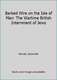 Barbed Wire on the Isle of Man: The Wartime British Internment of Jews