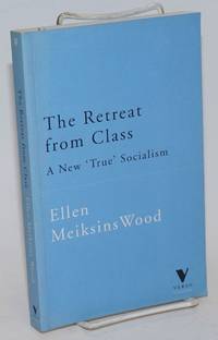 The Retreat from Class: a new &#039;true&#039; socialism by Wood, Ellen Meiksins - 1998