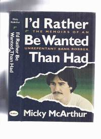 I'd Rather be Wanted Than Had:  The Memoir of an Unrepentant Bank Robber  by Micky McArthur  Port Perry Robbery  Ontario / Canadian True Crime