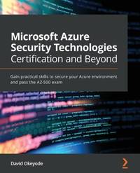 Microsoft Azure Security Technologies Certification and Beyond: Gain practical skills to secure...