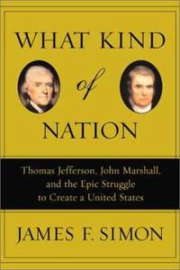 What Kind of Nation : Thomas Jefferson, John Marshall, and the Epic Struggle to Create a United...