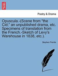 Opuscula.-(Scene from "The Cid;" an Unpublished Drama, Etc. Specimens of Translation...