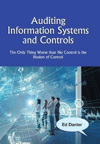 Auditing Information Systems and Controls: The Only Thing Worse Than No Control Is the Illusion...