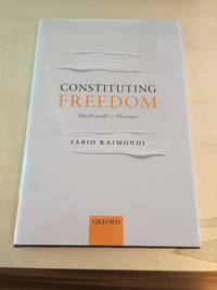 Constituting Freedom: Machiavelli and Florence by Fabio Raimondi - 2018