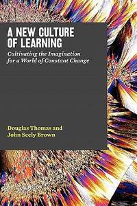 A New Culture of Learning : Cultivating the Imagination for a World of Constant Change