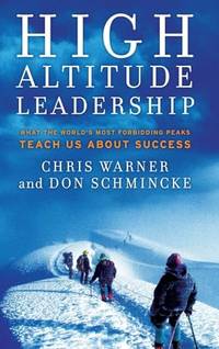 High Altitude Leadership: What the World's Most Forbidding Peaks Teach Us About Success...