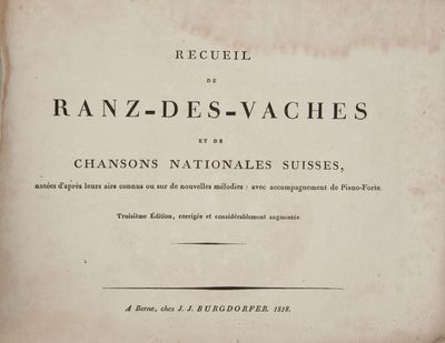 Recueil de ranz-des-vaches et chansons nationales Suisses, notées d'après leurs airs connus ou sur de nouvelles mélodies: avec accompagnement de Piano-Forte. Troisième Édition, corrigée et considérablement augmentée