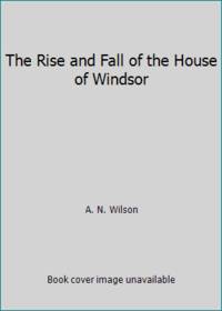 The Rise and Fall of the House of Windsor