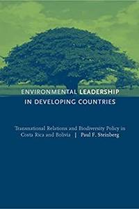 Environmental Leadership in Developing Countries Transnational Relations and Biodiversity Policy in Costa Rica and Bolivia (American and Comparative Environmental Policy) by Paul F. Steinberg - December 1, 2001