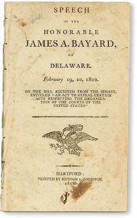 Speech of the Honorable James A. Bayard, of Delaware. February 19, 20, 1802. On the bill, received from the Senate, entitled "An Act to Repeal Certain Acts Respecting the Organization of the Courts of the United States