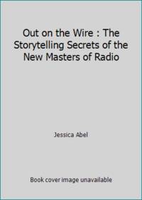 Out on the Wire : The Storytelling Secrets of the New Masters of Radio