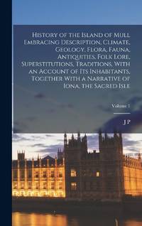 History of the Island of Mull Embracing Description, Climate, Geology, Flora, Fauna, Antiquities,...