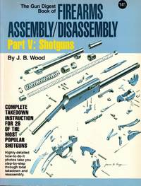 The Gun Digest Book of Firearms Assembly/Disassembly Part V: Shotguns