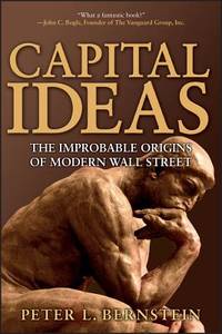 Capital Ideas : The Improbable Origins of Modern Wall Street by Peter L. Bernstein - 2005