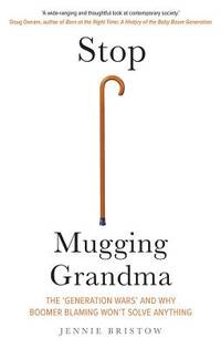 Stop Mugging Grandma : The 'Generation Wars' and Why Boomer Blaming Won't Solve Anything by Jennie Bristow - 2019
