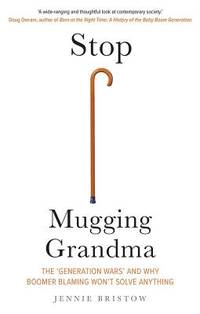 Stop Mugging Grandma : The &#039;Generation Wars&#039; and Why Boomer Blaming Won&#039;t Solve Anything by Jennie Bristow - 2019