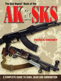 THE GUN DIGEST BOOK OF THE AK & SKS : A COMPLETE GUIDE TO GUNS, GEAR AND  AMMUNITION