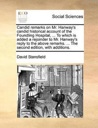 Candid Remarks on Mr. Hanway's Candid Historical Account of the Foundling Hospital, ... to Which...