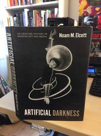 Artificial Darkness. An Obscure History of Modern Art and Media by Noam M. Elcott - 2016