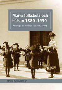 Maria folkskola och hälsan 1880-1930. Att skapa en sund själ i en sund kropp.