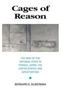 Cages of Reason: The Rise of the Rational State in France, Japan, the United States, and Great Britain by Bernard S. Silberman